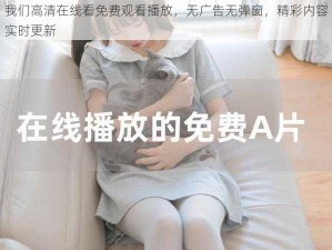 我们高清在线看免费观看播放，无广告无弹窗，精彩内容实时更新