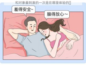 和对象最刺激的一次是在哪里体验的[]