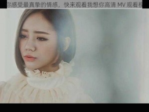 让你感受最真挚的情感，快来观看我想你高清 MV 观看视频