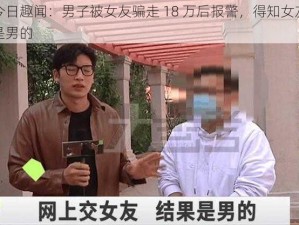 今日趣闻：男子被女友骗走 18 万后报警，得知女友是男的