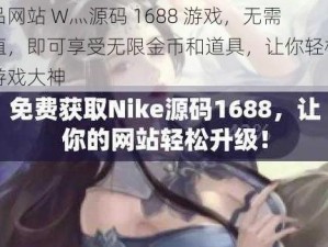 成品网站 W灬源码 1688 游戏，无需充值，即可享受无限金币和道具，让你轻松成为游戏大神