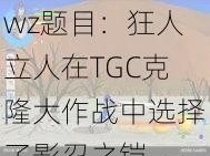 wz题目：狂人立人在TGC克隆大作战中选择了影忍之铠——劫英雄点击了解更多关于劫的战斗细节