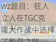 wz题目：狂人立人在TGC克隆大作战中选择了影忍之铠——劫英雄点击了解更多关于劫的战斗细节