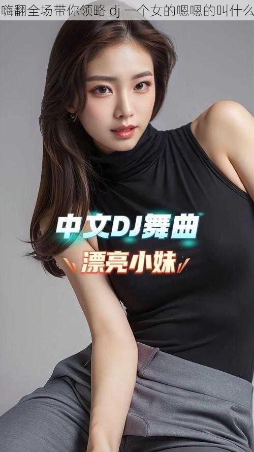 嗨翻全场带你领略 dj 一个女的嗯嗯的叫什么