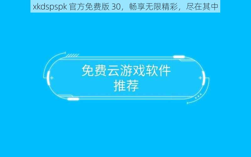 xkdspspk 官方免费版 30，畅享无限精彩，尽在其中