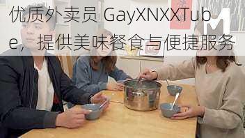 优质外卖员 GayXNXXTube，提供美味餐食与便捷服务