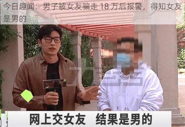 今日趣闻：男子被女友骗走 18 万后报警，得知女友是男的