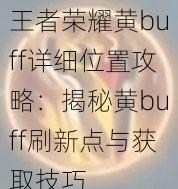 王者荣耀黄buff详细位置攻略：揭秘黄buff刷新点与获取技巧