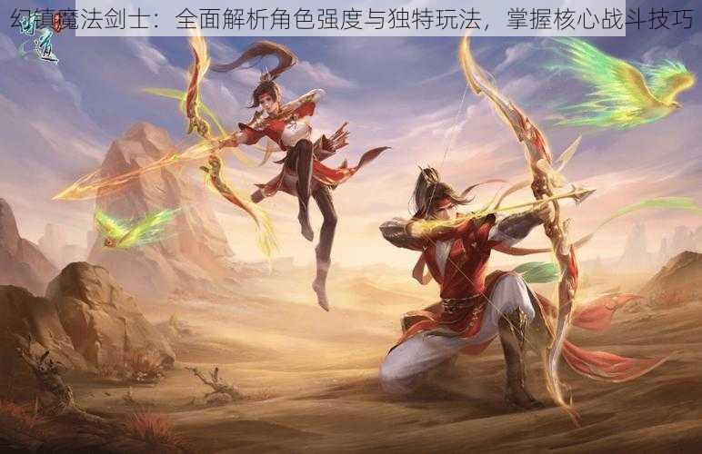 幻镇魔法剑士：全面解析角色强度与独特玩法，掌握核心战斗技巧