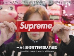 supreme大妈 zombie引领时尚潮流，展现独特个性与魅力