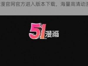 51 动漫官网官方进入版本下载，海量高清动漫免费畅享