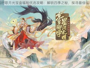 云梦四时歌月光宝盒福利优选攻略：解锁四季之秘，探寻最佳福利选择