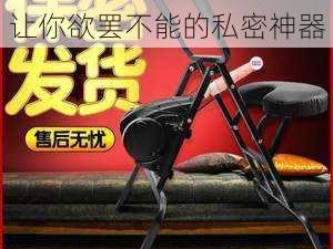 全新升级 18 进不进，让你欲罢不能的私密神器