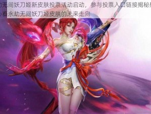 永劫无间妖刀姬新皮肤投票活动启动，参与投票入口链接揭秘热议中心看永劫无间妖刀姬皮肤的未来走向