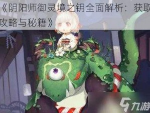 《阴阳师御灵境之钥全面解析：获取攻略与秘籍》