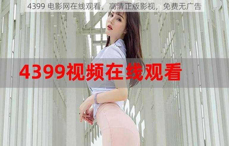 4399 电影网在线观看，高清正版影视，免费无广告