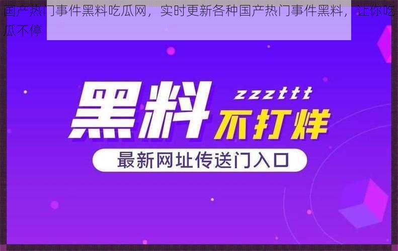 国产热门事件黑料吃瓜网，实时更新各种国产热门事件黑料，让你吃瓜不停