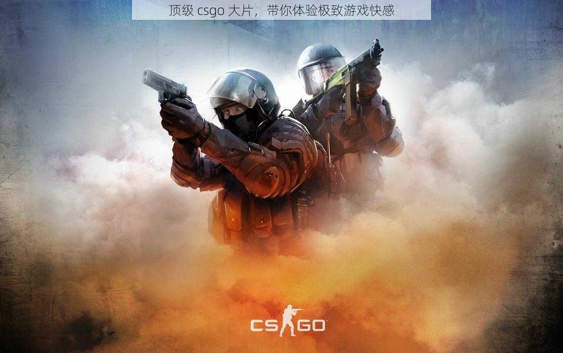 顶级 csgo 大片，带你体验极致游戏快感