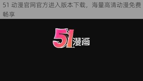 51 动漫官网官方进入版本下载，海量高清动漫免费畅享