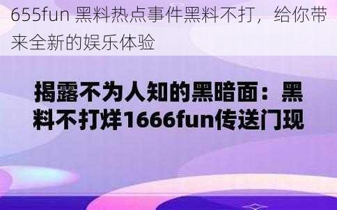 655fun 黑料热点事件黑料不打，给你带来全新的娱乐体验