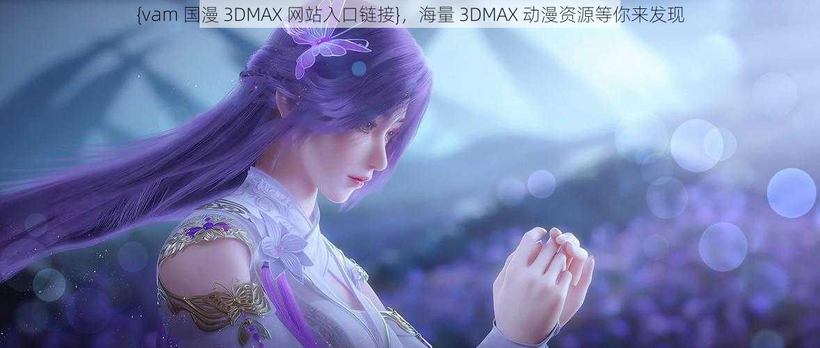 {vam 国漫 3DMAX 网站入口链接}，海量 3DMAX 动漫资源等你来发现