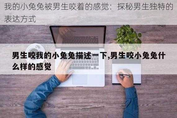 我的小兔兔被男生咬着的感觉：探秘男生独特的表达方式