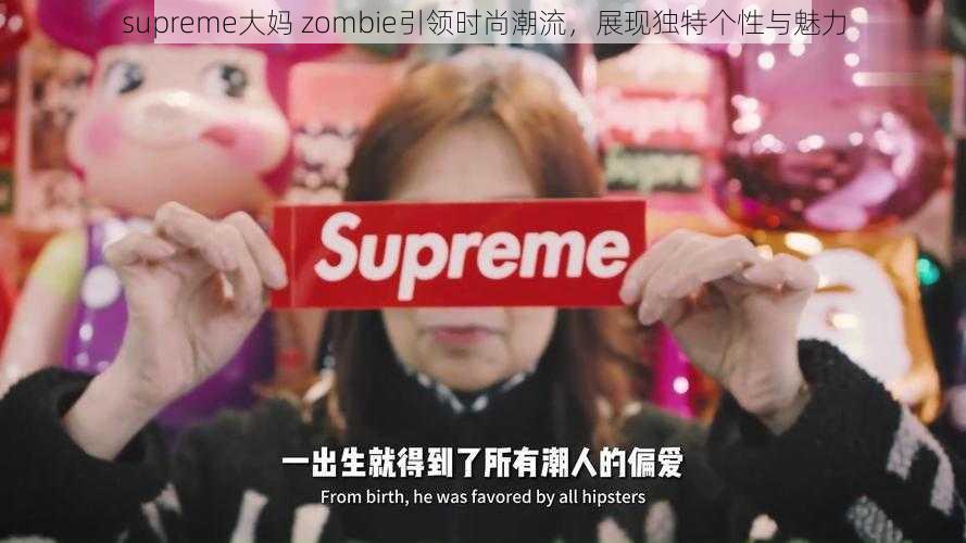 supreme大妈 zombie引领时尚潮流，展现独特个性与魅力