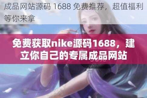 成品网站源码 1688 免费推荐，超值福利等你来拿