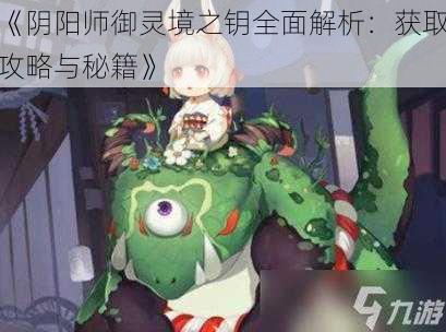 《阴阳师御灵境之钥全面解析：获取攻略与秘籍》