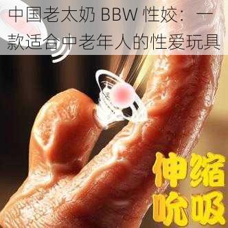 中国老太奶 BBW 性姣：一款适合中老年人的性爱玩具