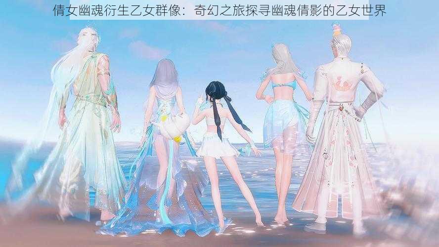 倩女幽魂衍生乙女群像：奇幻之旅探寻幽魂倩影的乙女世界