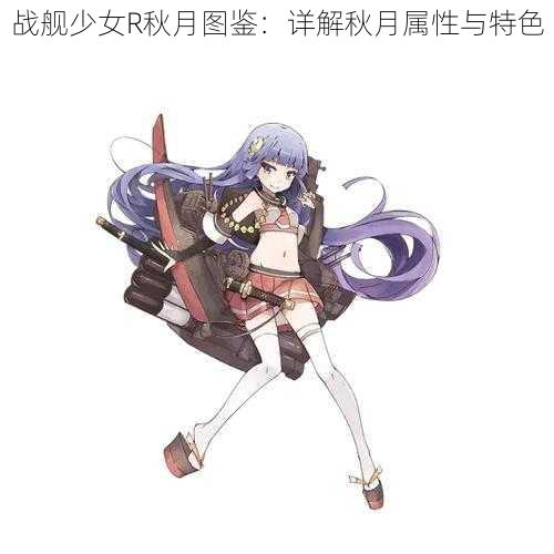 战舰少女R秋月图鉴：详解秋月属性与特色